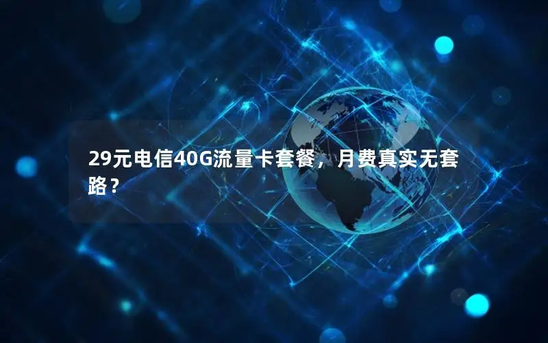 29元电信40G流量卡套餐，月费真实无套路？