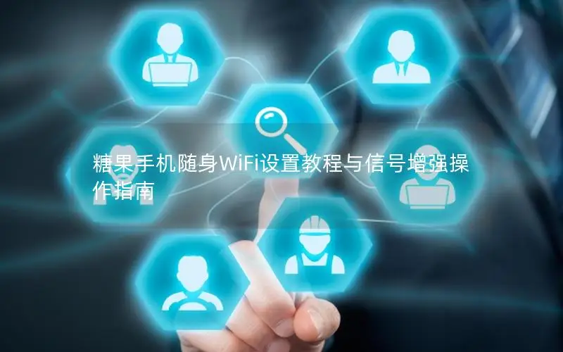 糖果手机随身WiFi设置教程与信号增强操作指南