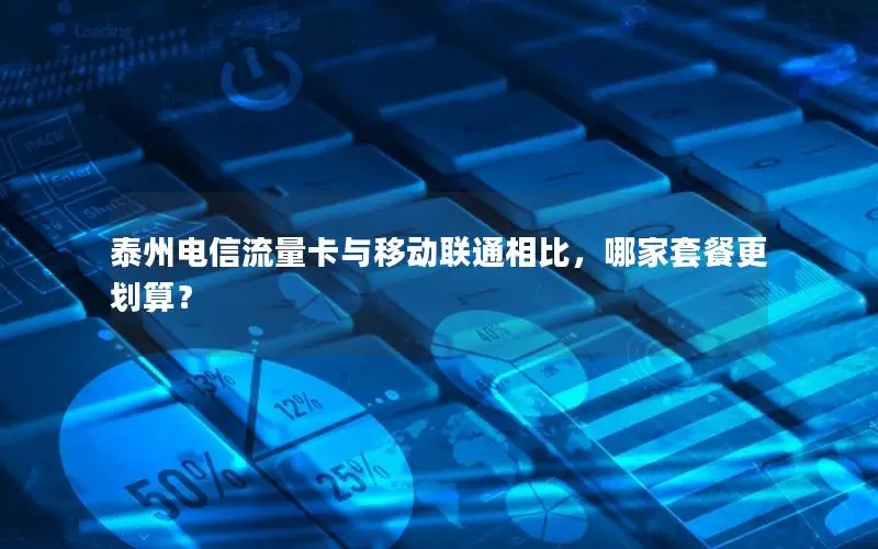 泰州电信流量卡与移动联通相比，哪家套餐更划算？