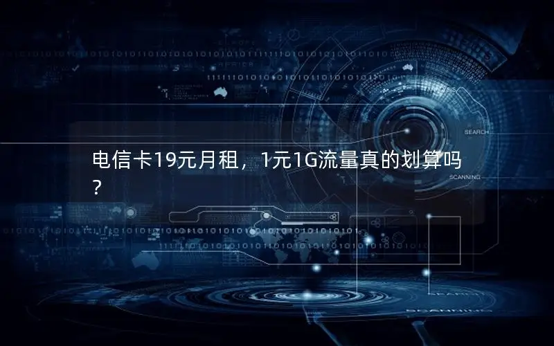 电信卡19元月租，1元1G流量真的划算吗？