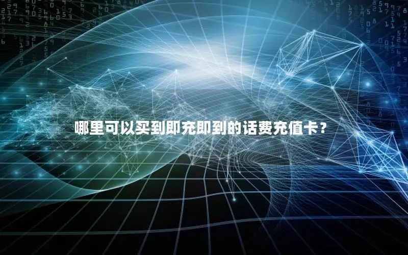 哪里可以买到即充即到的话费充值卡？