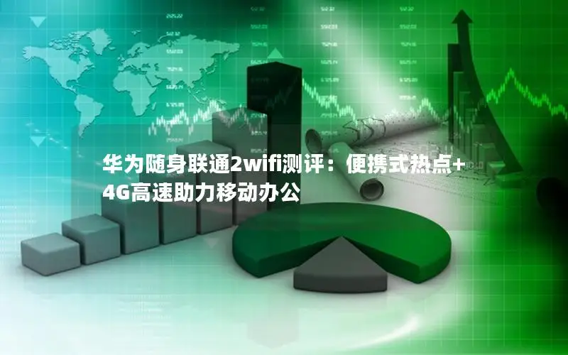 华为随身联通2wifi测评：便携式热点+4G高速助力移动办公