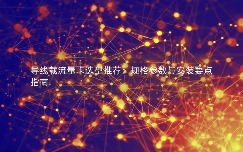 导线载流量卡选型推荐：规格参数与安装要点指南