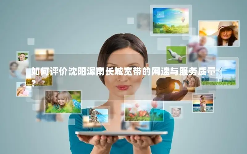 如何评价沈阳浑南长城宽带的网速与服务质量？