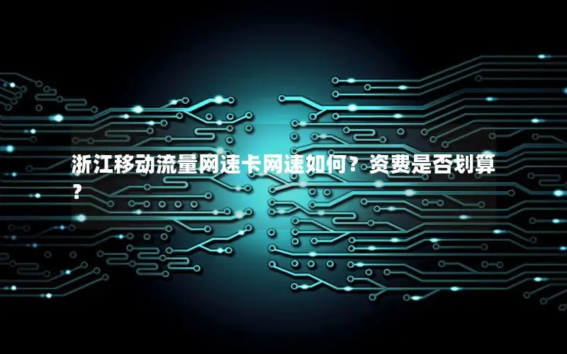 浙江移动流量网速卡网速如何？资费是否划算？