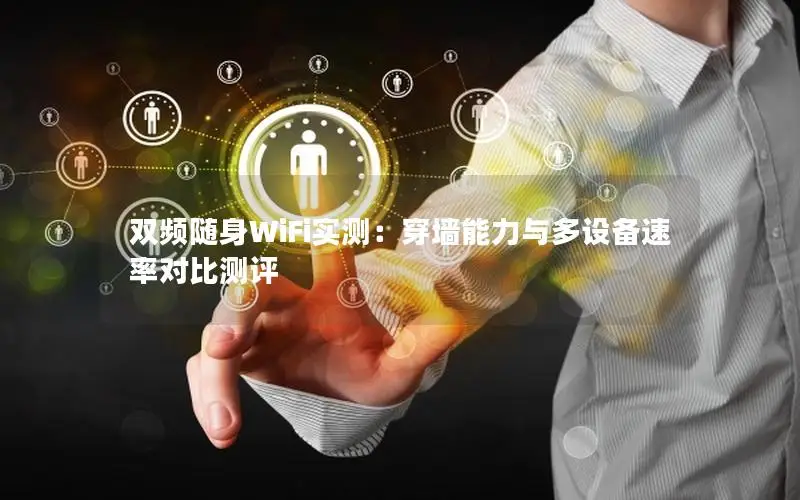 双频随身WiFi实测：穿墙能力与多设备速率对比测评