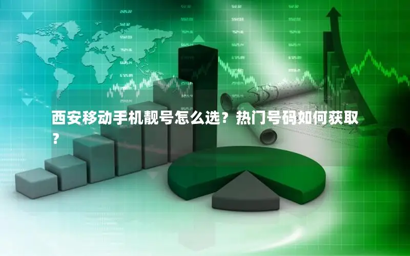 西安移动手机靓号怎么选？热门号码如何获取？