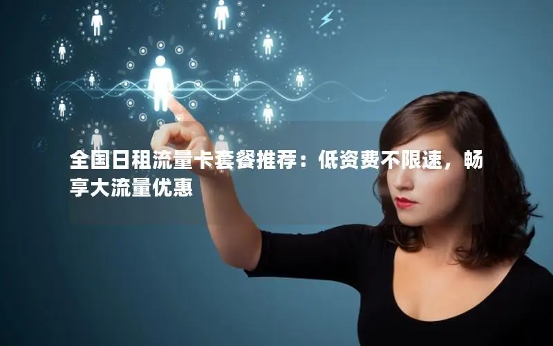 全国日租流量卡套餐推荐：低资费不限速，畅享大流量优惠