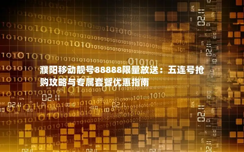 濮阳移动靓号88888限量放送：五连号抢购攻略与专属套餐优惠指南