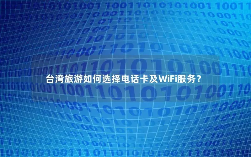 台湾旅游如何选择电话卡及WiFi服务？