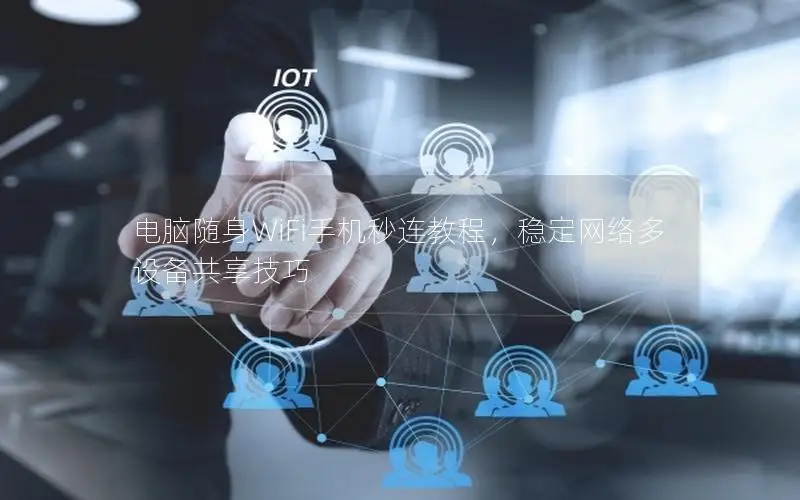 电脑随身WiFi手机秒连教程，稳定网络多设备共享技巧