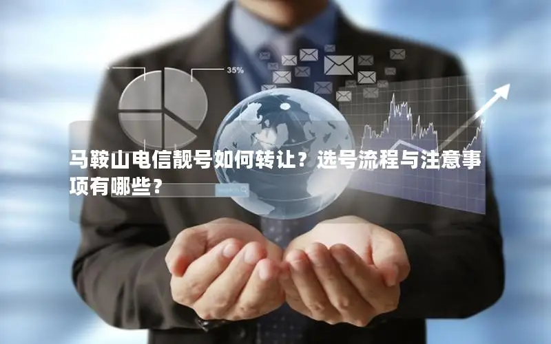 马鞍山电信靓号如何转让？选号流程与注意事项有哪些？