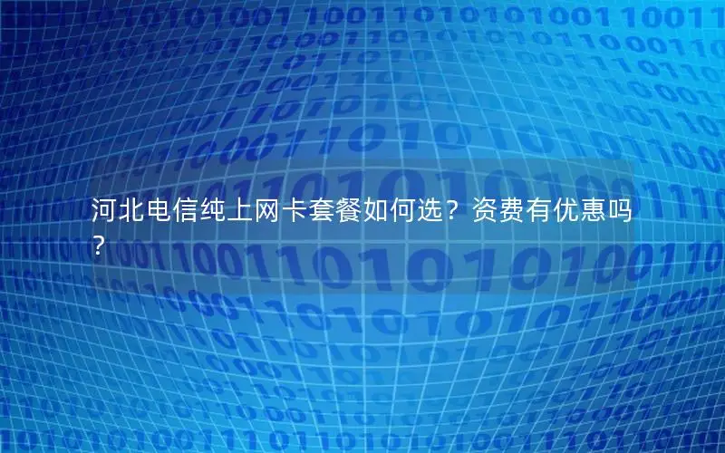 河北电信纯上网卡套餐如何选？资费有优惠吗？