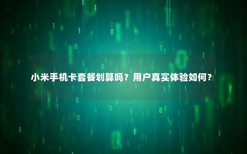 小米手机卡套餐划算吗？用户真实体验如何？