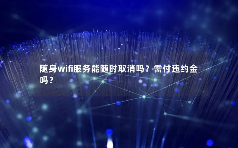 随身wifi服务能随时取消吗？需付违约金吗？