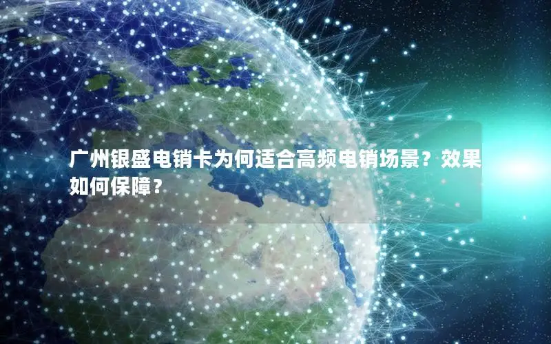 广州银盛电销卡为何适合高频电销场景？效果如何保障？