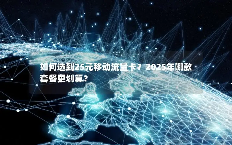 如何选到25元移动流量卡？2025年哪款套餐更划算？