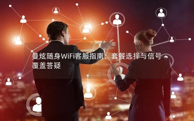 曼炫随身WiFi客服指南：套餐选择与信号覆盖答疑