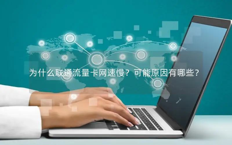 为什么联通流量卡网速慢？可能原因有哪些？