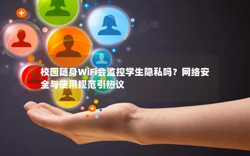 校园随身WiFi会监控学生隐私吗？网络安全与使用规范引热议