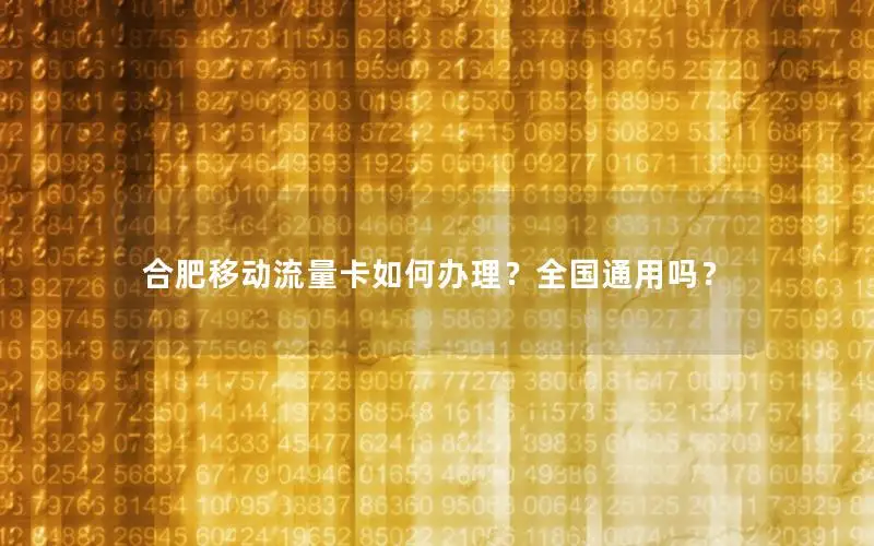 合肥移动流量卡如何办理？全国通用吗？