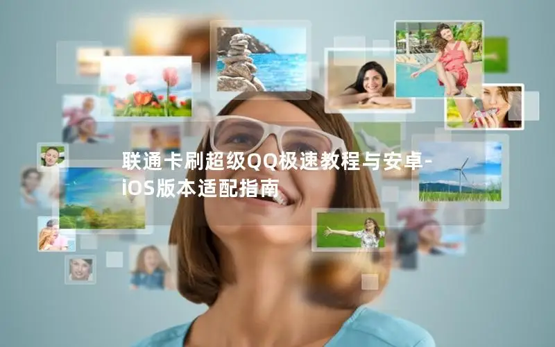 联通卡刷超级QQ极速教程与安卓-iOS版本适配指南