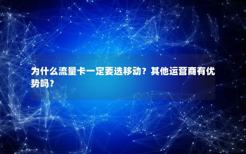 为什么流量卡一定要选移动？其他运营商有优势吗？