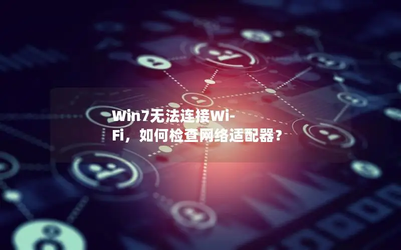 Win7无法连接Wi-Fi，如何检查网络适配器？
