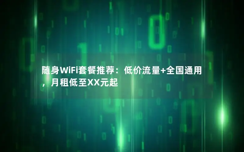 随身WiFi套餐推荐：低价流量+全国通用，月租低至XX元起
