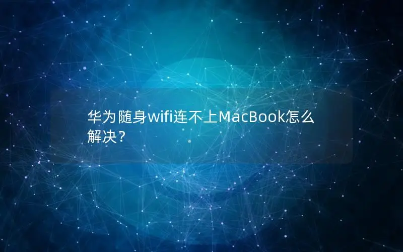 华为随身wifi连不上MacBook怎么解决？