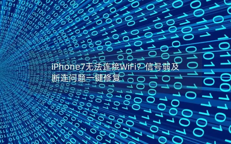 iPhone7无法连接WiFi？信号弱及断连问题一键修复