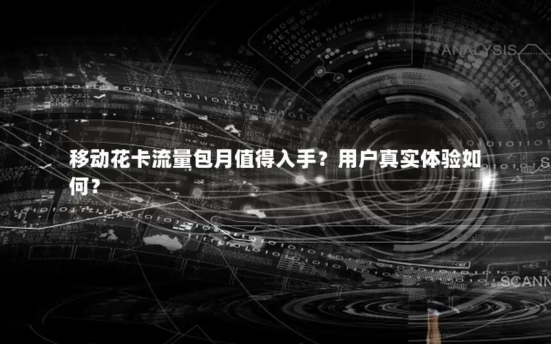移动花卡流量包月值得入手？用户真实体验如何？
