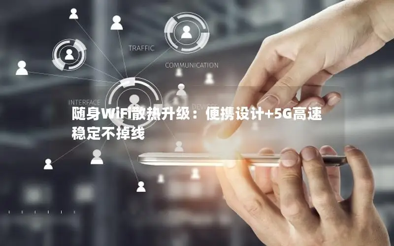 随身WiFi散热升级：便携设计+5G高速稳定不掉线