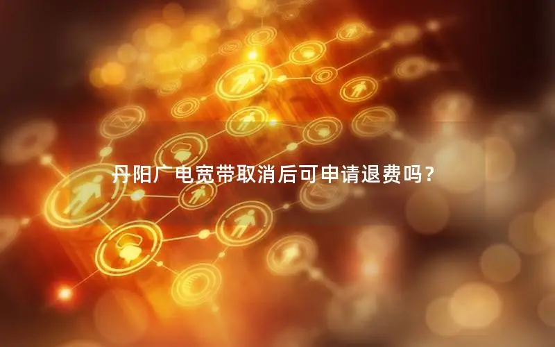 丹阳广电宽带取消后可申请退费吗？