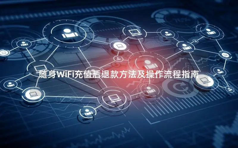 随身WiFi充值后退款方法及操作流程指南
