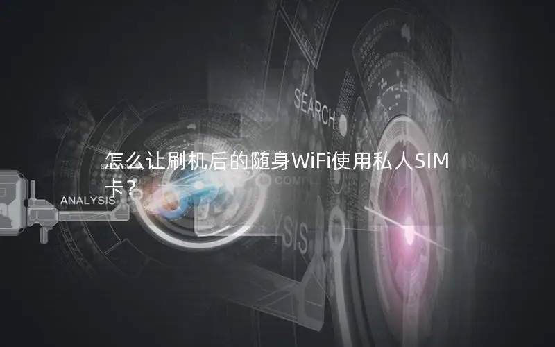 怎么让刷机后的随身WiFi使用私人SIM卡？