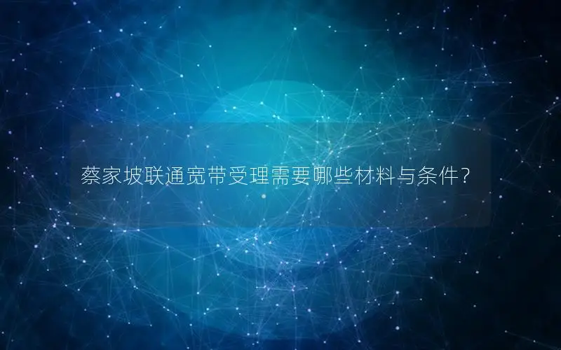 蔡家坡联通宽带受理需要哪些材料与条件？