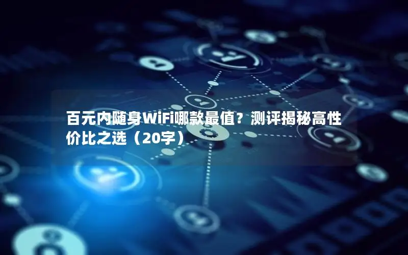 百元内随身WiFi哪款最值？测评揭秘高性价比之选（20字）