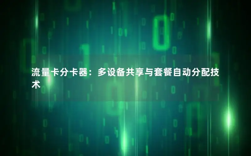 流量卡分卡器：多设备共享与套餐自动分配技术