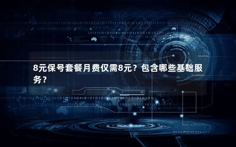 8元保号套餐月费仅需8元？包含哪些基础服务？