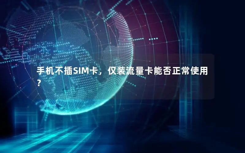 手机不插SIM卡，仅装流量卡能否正常使用？
