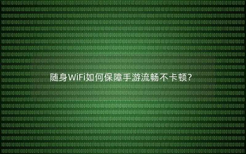 随身WiFi如何保障手游流畅不卡顿？