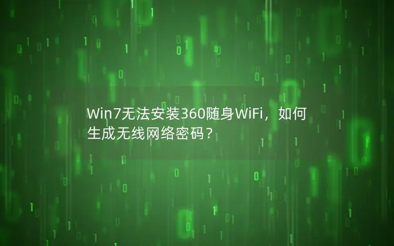Win7无法安装360随身WiFi，如何生成无线网络密码？