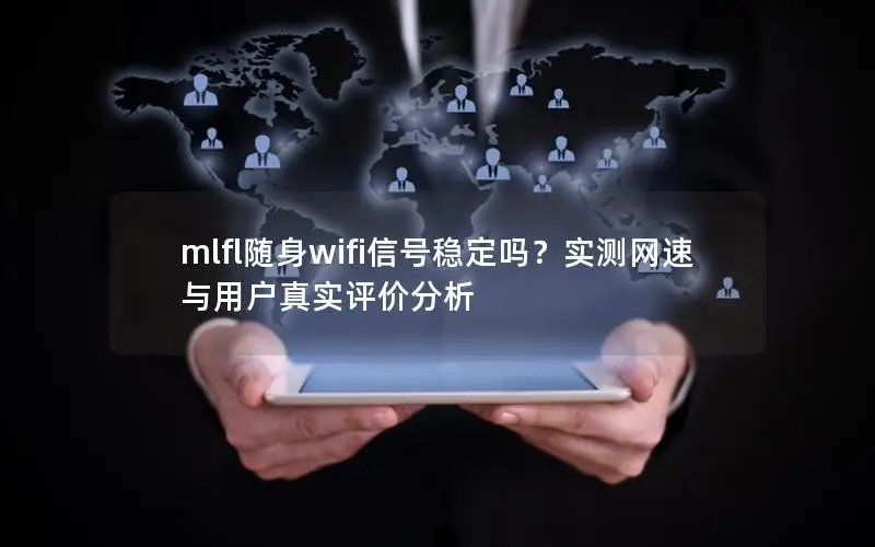 mlfl随身wifi信号稳定吗？实测网速与用户真实评价分析