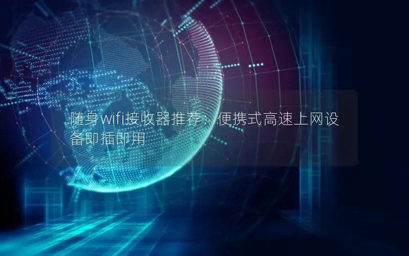 随身wifi接收器推荐：便携式高速上网设备即插即用