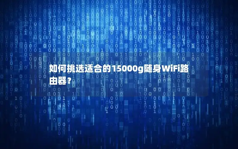 如何挑选适合的15000g随身WiFi路由器？
