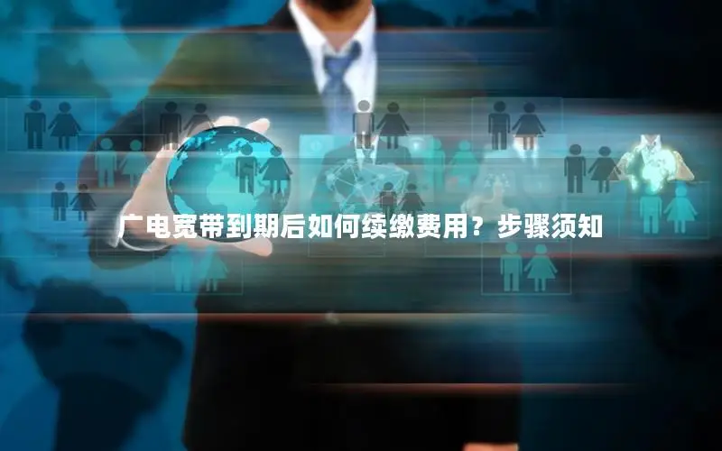 广电宽带到期后如何续缴费用？步骤须知