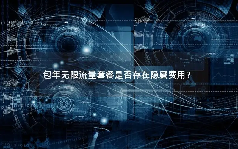 包年无限流量套餐是否存在隐藏费用？