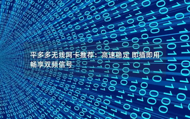 平多多无线网卡推荐：高速稳定 即插即用 畅享双频信号