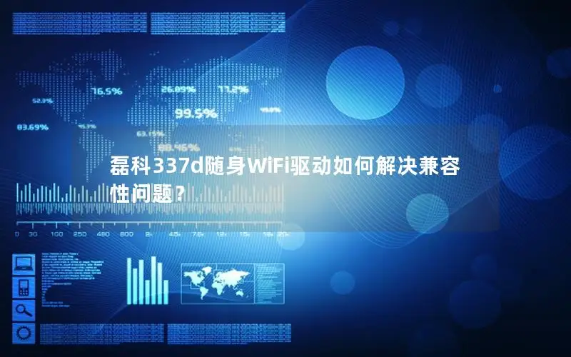 磊科337d随身WiFi驱动如何解决兼容性问题？